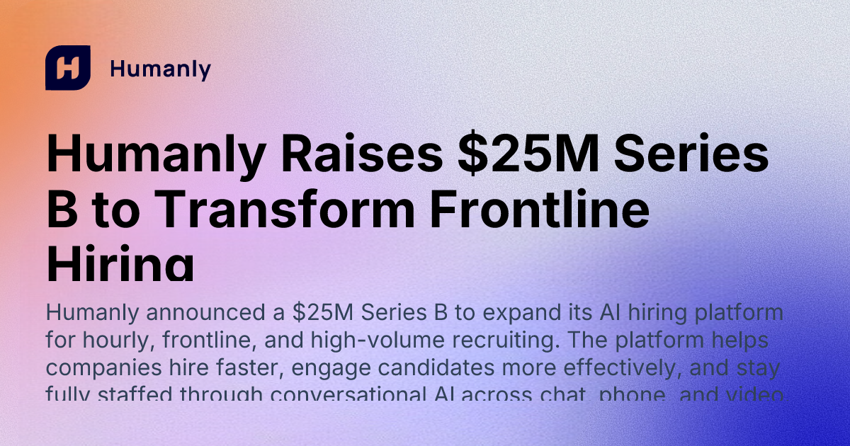 Humanly Raises $25M Series B to Scale AI Hiring for Frontline and High ...